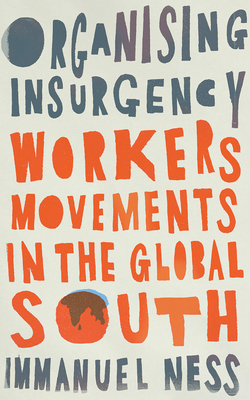 Organizing Insurgency: Workers' Movements in the Global South - Immanuel Ness
