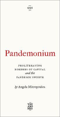Pandemonium: The Proliferating Borders of Capital and the Pandemic Swerve - Angela Mitropoulos