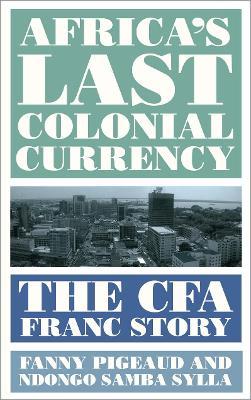 Africa's Last Colonial Currency: The Cfa Franc Story - Fanny Pigeaud