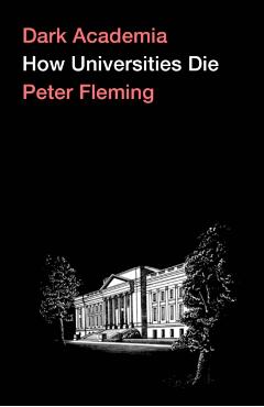 Dark Academia: How Universities Die - Peter Fleming
