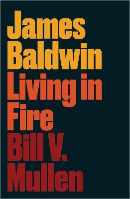 James Baldwin: Living in Fire - Bill V. Mullen