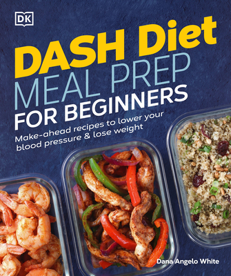 Dash Diet Meal Prep for Beginners: Make-Ahead Recipes to Lower Your Blood Pressure & Lose Weight - Dana Angelo White