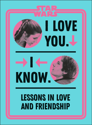 Star Wars I Love You. I Know.: Lessons in Love and Friendship - Amy Richau