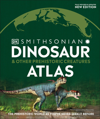 Dinosaur and Other Prehistoric Creatures Atlas: The Prehistoric World as You've Never Seen It Before - Dk