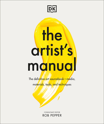 The Artist's Manual: The Definitive Art Sourcebook: Media, Materials, Tools, and Techniques - Rob Pepper