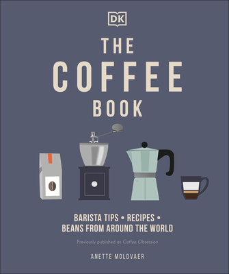 The Coffee Book: Barista Tips * Recipes * Beans from Around the World - Anette Moldvaer