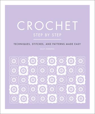 Crochet Step by Step: Techniques, Stitches, and Patterns Made Easy - Sally Harding