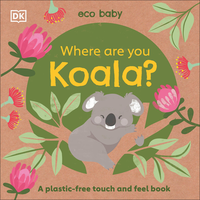 Eco Baby Where Are You Koala?: A Plastic-Free Touch and Feel Book - Dk