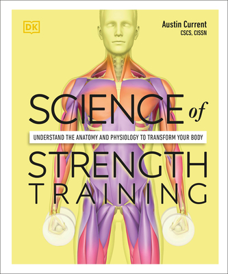 Science of Strength Training: Understand the Anatomy and Physiology to Transform Your Body - Austin Current