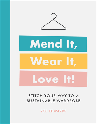 Mend It, Wear It, Love It!: Stitch Your Way to a Sustainable Wardrobe - Zoe Edwards