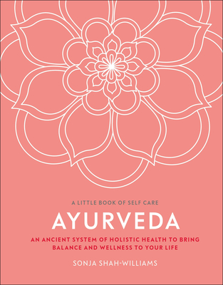 Ayurveda: An Ancient System of Holistic Health to Bring Balance and Wellness to Your Life - Sonja Shah-williams