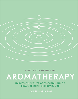 Aromatherapy: Harness the Power of Essential Oils to Relax, Restore, and Revitalize - Louise Robinson