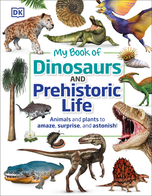 My Book of Dinosaurs and Prehistoric Life: Animals and Plants to Amaze, Surprise, and Astonish! - Dk