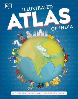 Illustrated Atlas of India: A Visual Guide to the Land, Its People and Culture - Dk