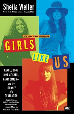 Girls Like Us: Carole King, Joni Mitchell, Carly Simon--And the Journey of a Generation - Sheila Weller