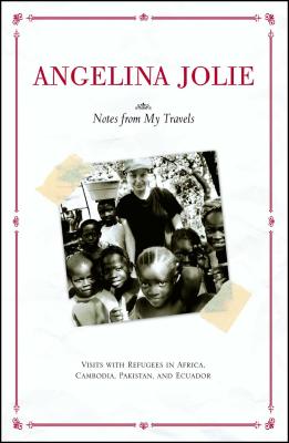 Notes from My Travels: Visits with Refugees in Africa, Cambodia, Pakistan and Ecuador - Angelina Jolie