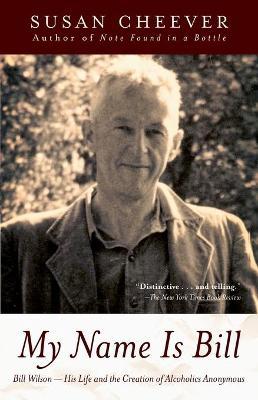 My Name Is Bill: Bill Wilson--His Life and the Creation of Alcoholics Anonymous - Susan Cheever