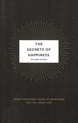 The Secrets of Happiness: Three Thousand Years of Searching for the Good Life - Richard Schoch