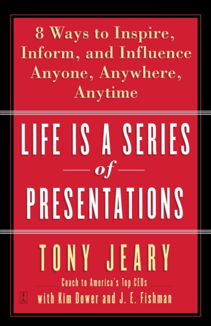 Life Is a Series of Presentations: Eight Ways to Inspire, Inform, and Influence Anyone, Anywhere, Anytime - Tony Jeary