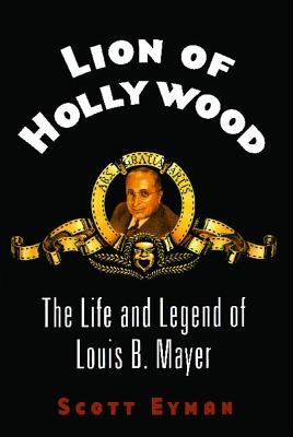 Lion of Hollywood: The Life and Legend of Louis B. Mayer - Scott Eyman
