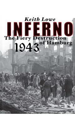 Coperta cărții 'Inferno: The Fiery Destruction of Hamburg, 1943 - Keith Lowe'