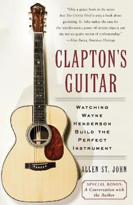 Clapton's Guitar: Watching Wayne Henderson Build the Perfect Instrument - Allen St John