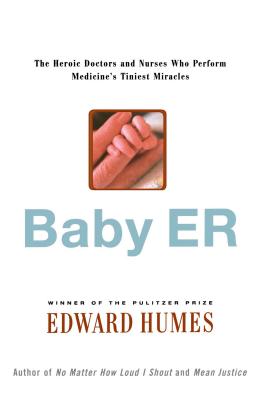 Baby Er: The Heroic Doctors and Nurses Who Perform Medicine's Tinies Miracles - Edward Humes