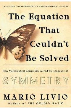 Coperta cărții 'The Equation That Couldn't Be Solved: How Mathematical Genius Discovered the Language of Symmetry - Mario Livio'