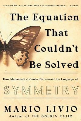 The Equation That Couldn't Be Solved: How Mathematical Genius Discovered the Language of Symmetry - Mario Livio