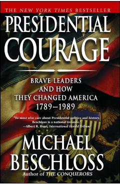 Presidential Courage: Brave Leaders and How They Changed America 1789-1989 - Michael R. Beschloss