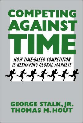 Competing Against Time: How Time-Based Competition Is Reshaping Global Markets - George Stalk