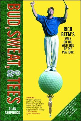 Bud, Sweat, & Tees: Rich Beem's Walk on the Wild Side of the PGA Tour - Alan Shipnuck