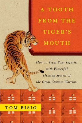 A Tooth from the Tiger's Mouth: How to Treat Your Injuries with Powerful Healing Secrets of the Great Chinese Warrior - Tom Bisio