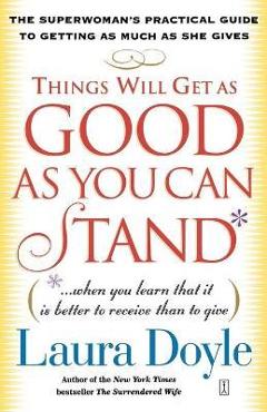 Poza produsului Things Will Get as Good as You Can Stand: (When You Learn That It Is Better to Receive Than to Give): The Superwoman's Practical Guide to Getting as M - Laura Doyle
