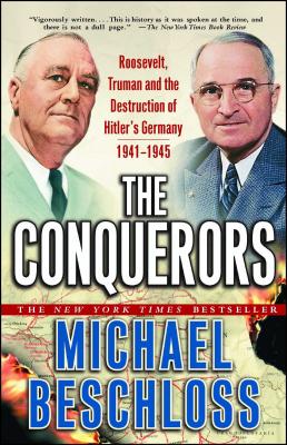 The Conquerors: Roosevelt, Truman and the Destruction of Hitler's Germany, 1941-1945 - Michael R. Beschloss