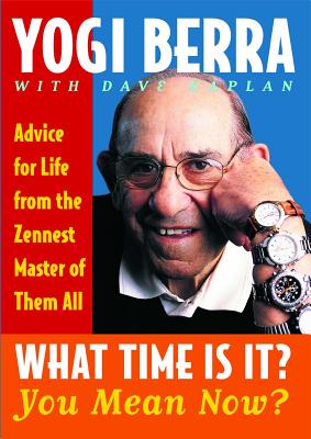 What Time Is It? You Mean Now?: Advice for Life from the Zennest Master of Them All - Yogi Berra