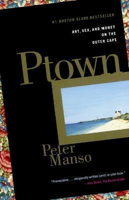 Ptown: Art, Sex, and Money on the Outer Cape - Peter Manso