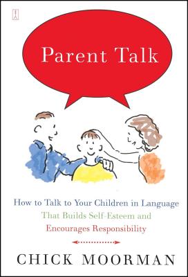 Parent Talk: How to Talk to Your Children in Language That Builds Self-Esteem and Encourages Responsibility - Chick Moorman