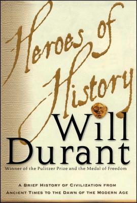 Heroes of History: A Brief History of Civilization from Ancient Times to the Dawn of the Modern Age - Will Durant