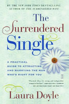 The Surrendered Single: A Practical Guide to Attracting and Marrying the Man Who's Right for You - Laura Doyle