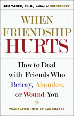 When Friendship Hurts: How to Deal with Friends Who Betray, Abandon, or Wound You - Jan Yager