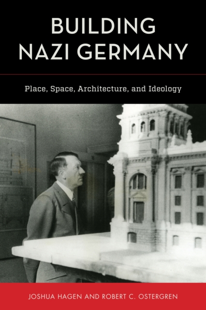 Building Nazi Germany: Place, Space, Architecture, and Ideology - Joshua Hagen