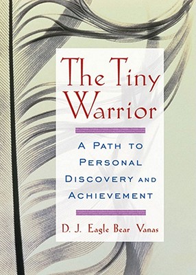 The Tiny Warrior: A Path to Personal Discovery and Achievement - D. J. Eagle Bear Vanas