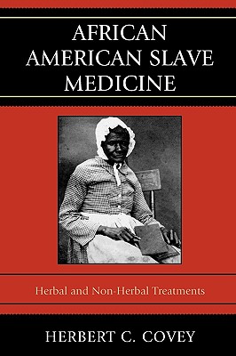 African American Slave Medicine: Herbal and non-Herbal Treatments - Herbert C. Covey