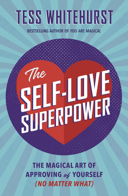 The Self-Love Superpower: The Magical Art of Approving of Yourself (No Matter What) - Tess Whitehurst