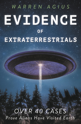 Evidence of Extraterrestrials: Over 40 Cases Prove Aliens Have Visited Earth - Warren Agius