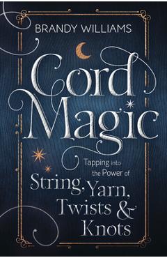 Coperta cărții 'Cord Magic: Tapping Into the Power of String, Yarn, Twists & Knots - Brandy Williams'