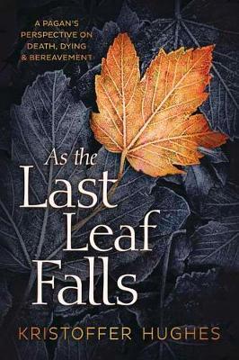 As the Last Leaf Falls: A Pagan's Perspective on Death, Dying & Bereavement - Kristoffer Hughes