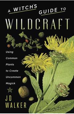 Coperta cărții 'A Witch's Guide to Wildcraft: Using Common Plants to Create Uncommon Magick - Jd Walker'