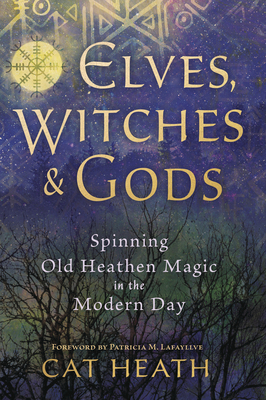 Elves, Witches & Gods: Spinning Old Heathen Magic in the Modern Day - Cat Heath
